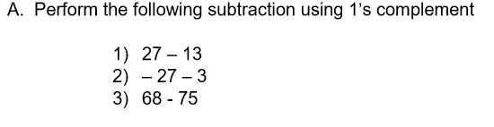  A. Perform the following subtraction using 1's complement 1) 27 13