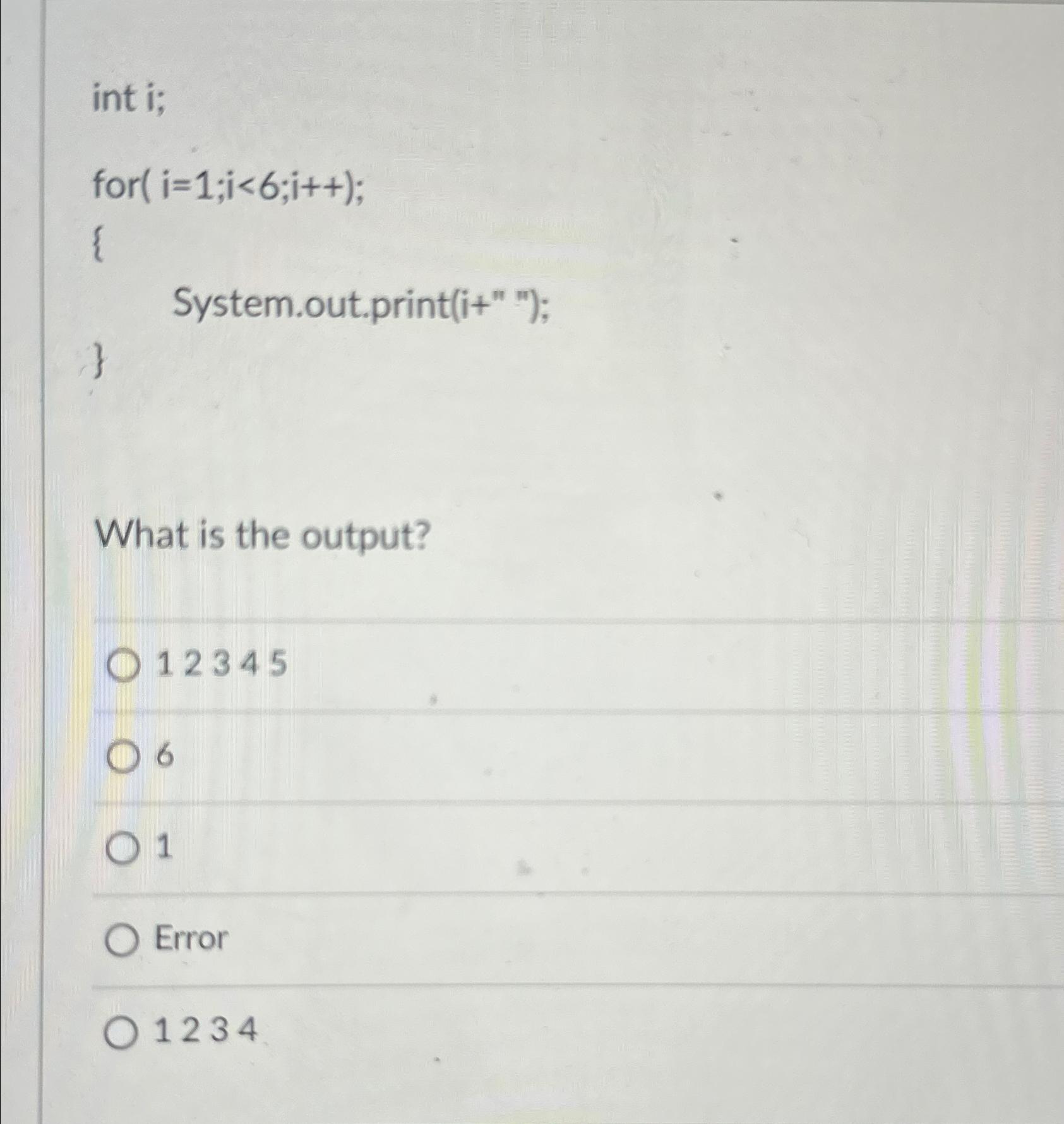  int i; for )=1;i(6;i++; { System.out.print(i+""); } What is the output?