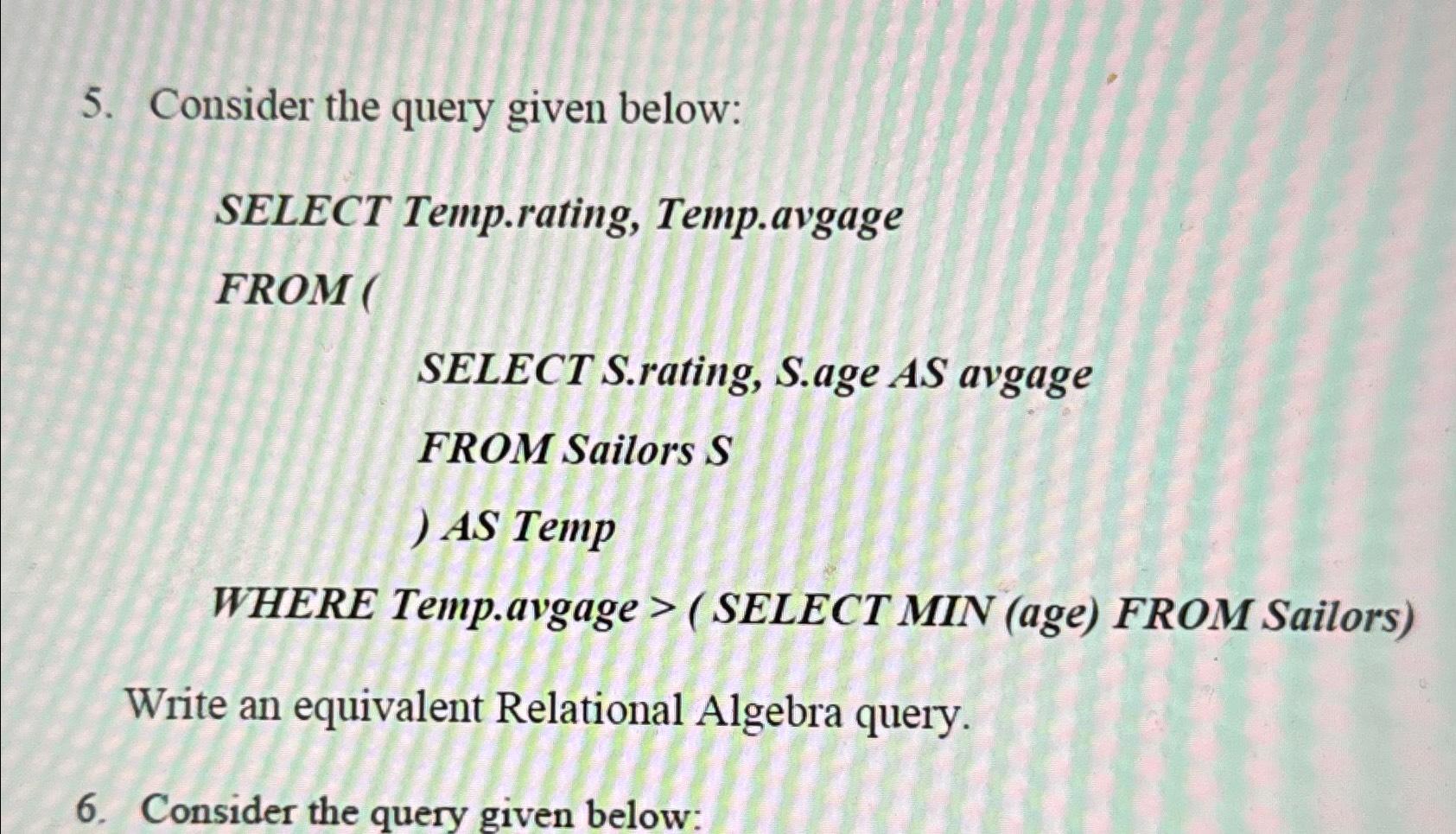  Consider the query given below: SELECT Temp.rating, Temp.avgage FROM ( SELECT