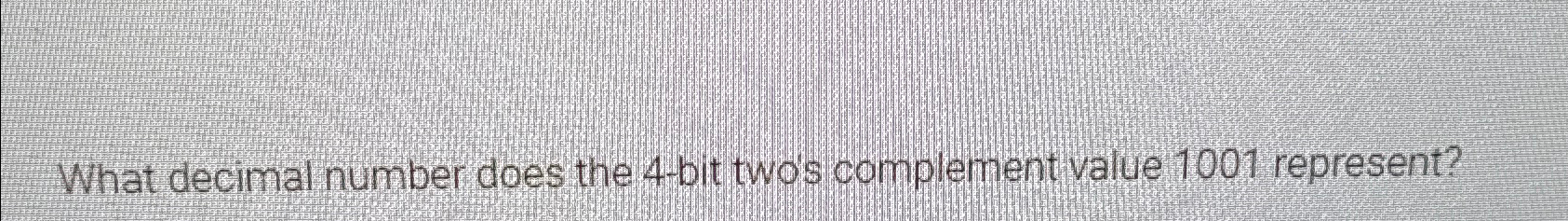  What decimal number does the 4-bit twos complement value 1001 represent?