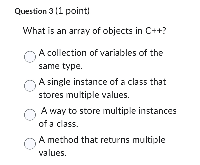  Question 3(1 point) What is an array of objects in C++?