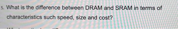  5. What is the difference between DRAM and SRAM in terms