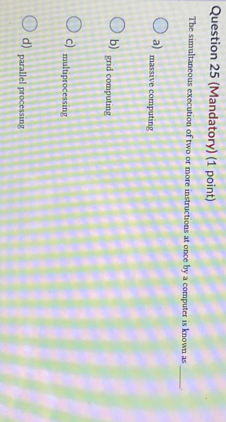  Question 25(Mandatory)(1 point) The simultaneous execution of two or more instructions