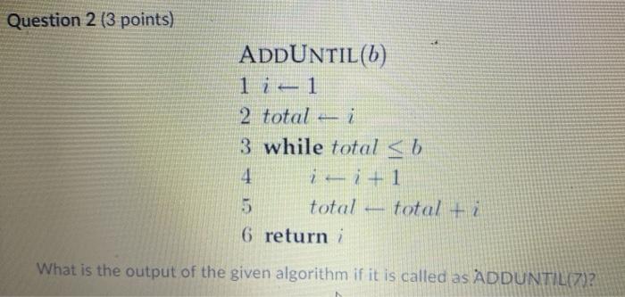  Question 2 (3 points) ADDUNTIL(6) 11 2 total i 3 while