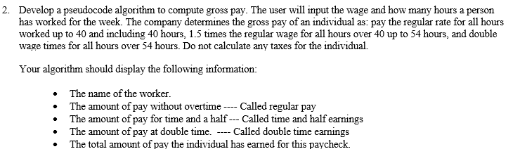  Develop a pseudocode algorithm to compute gross pay. The user will