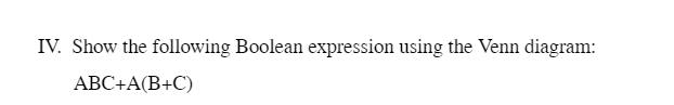  IV. Show the following Boolean expression using the Venn diagram: ABC+A(B+C)