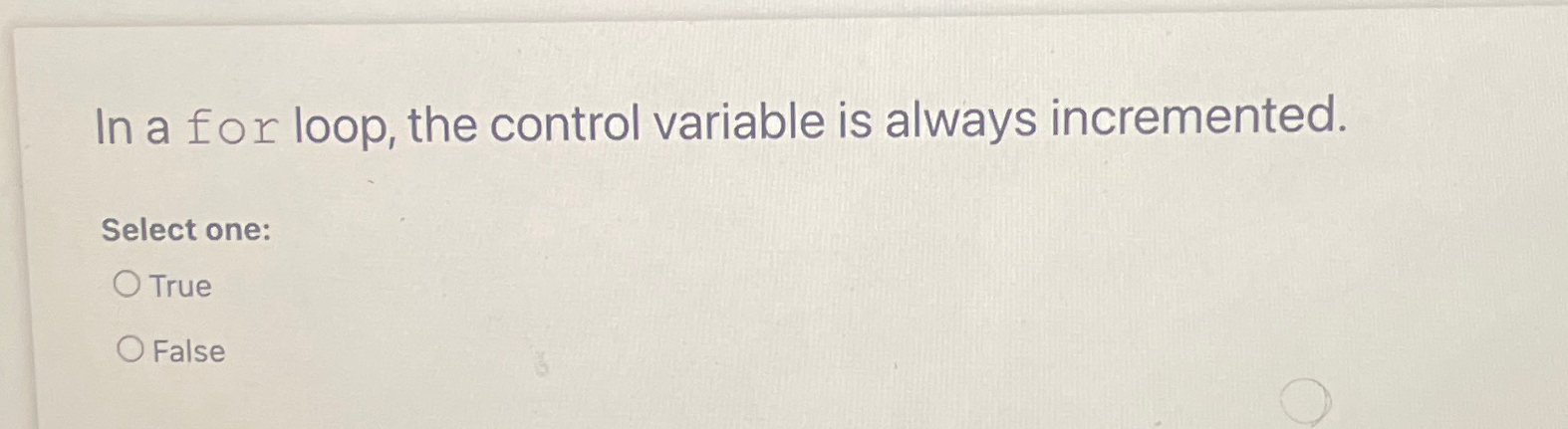  In a for loop, the control variable is always incremented. Select