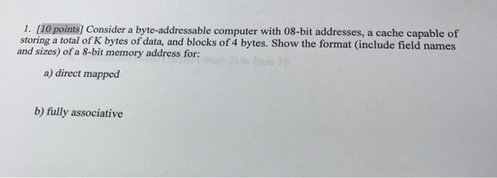  1. 10 points] Consider a byte-addressable computer with 08-bit addresses, a
