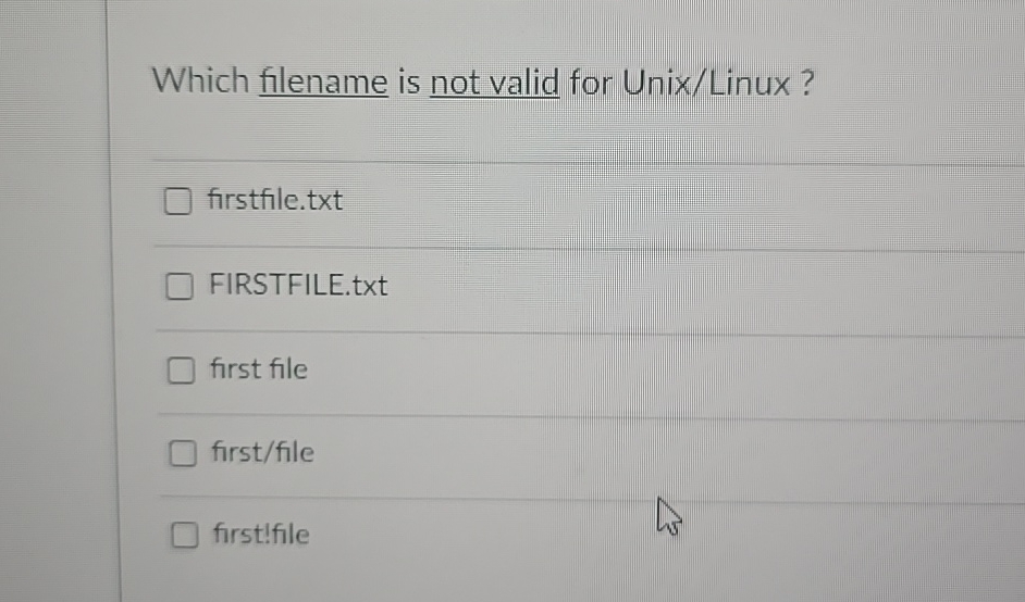  Which filename is not valid for Unix/Linux? firstfile.txt FIRSTFILE.txt first file