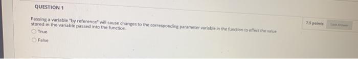  QUESTION 1 Passing a variable by reference will cause changes to