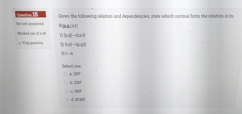 Question 15 Given the following relation and dependencies, state which normal