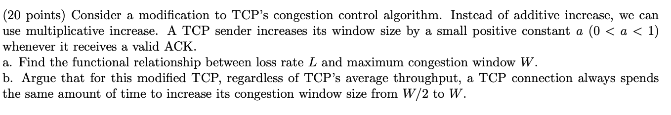  (20 points) Consider a modification to TCP's congestion control algorithm. Instead