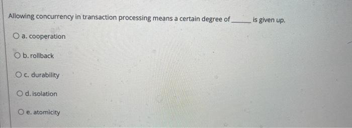 help Allowing concurrency in transaction processing means a certain degree of is