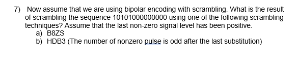 7) Now assume that we are using bipolar encoding with scrambling.