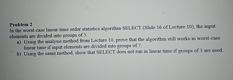  Problem 2 In the worst-case linear-time order statistics algorithm SELECT (Slide