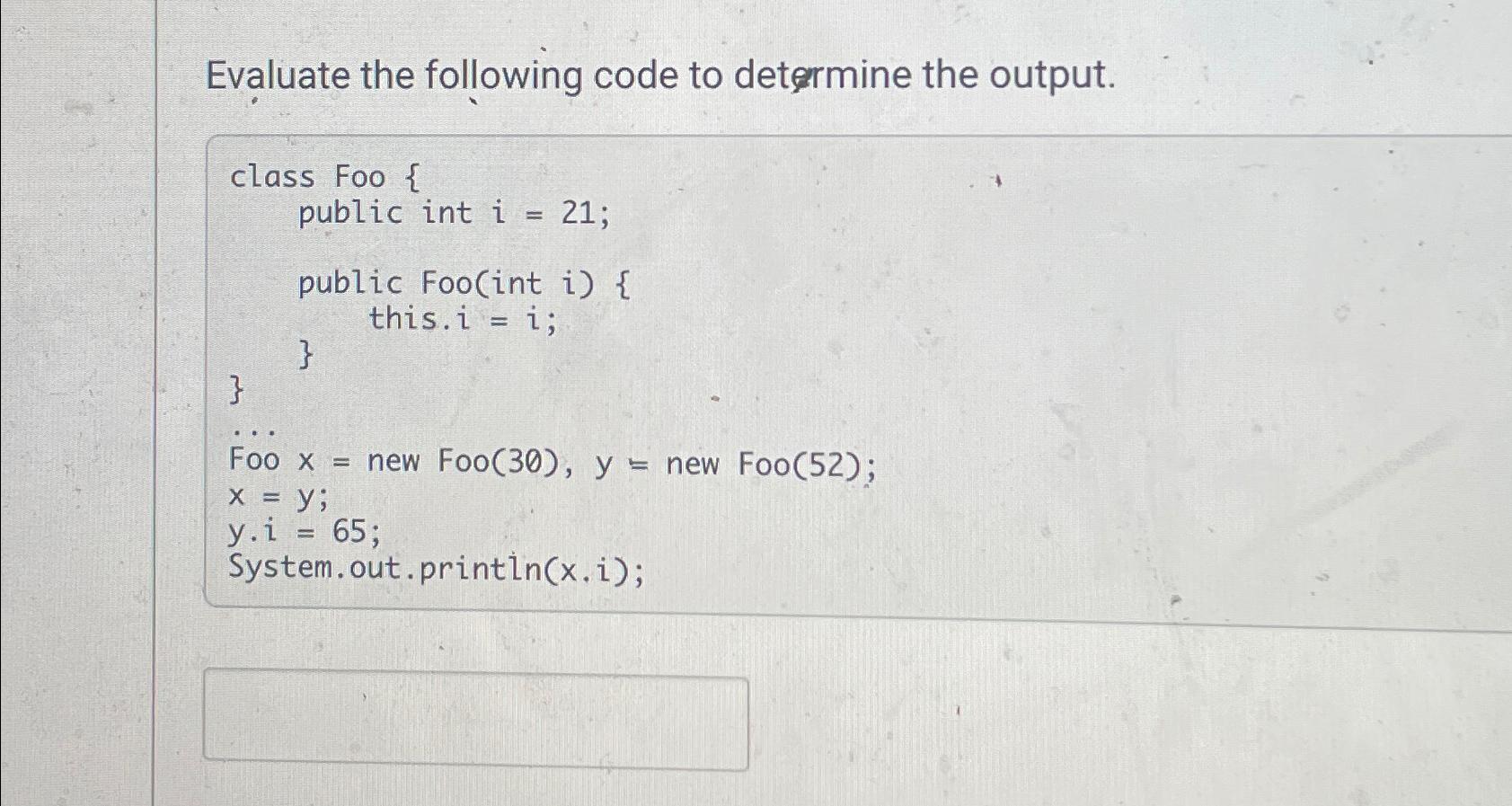  Evaluate the following code to detormine the output. class Foo {