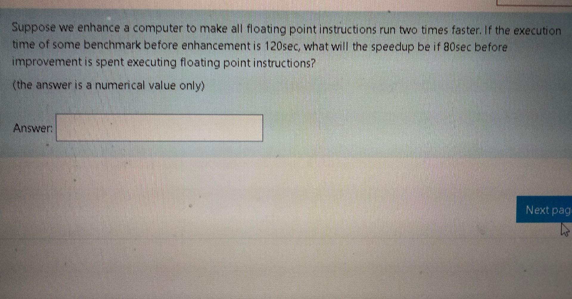  Please solve the question quickly Suppose we enhance a computer to