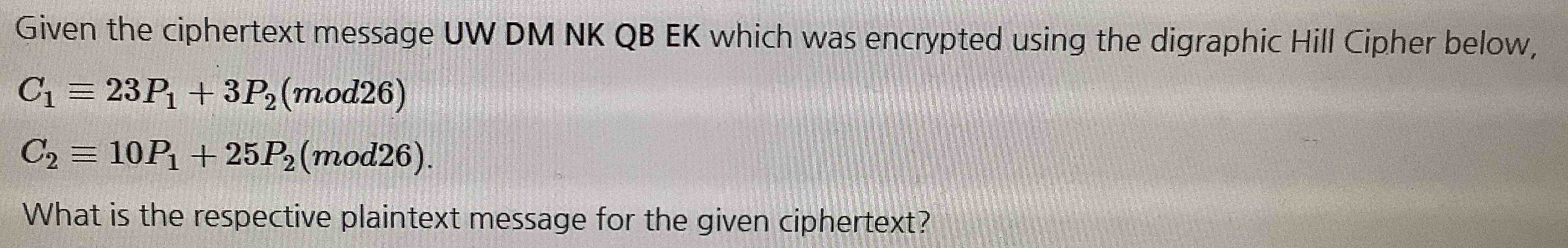  Given the ciphertext message UW DM NK QB EK which was