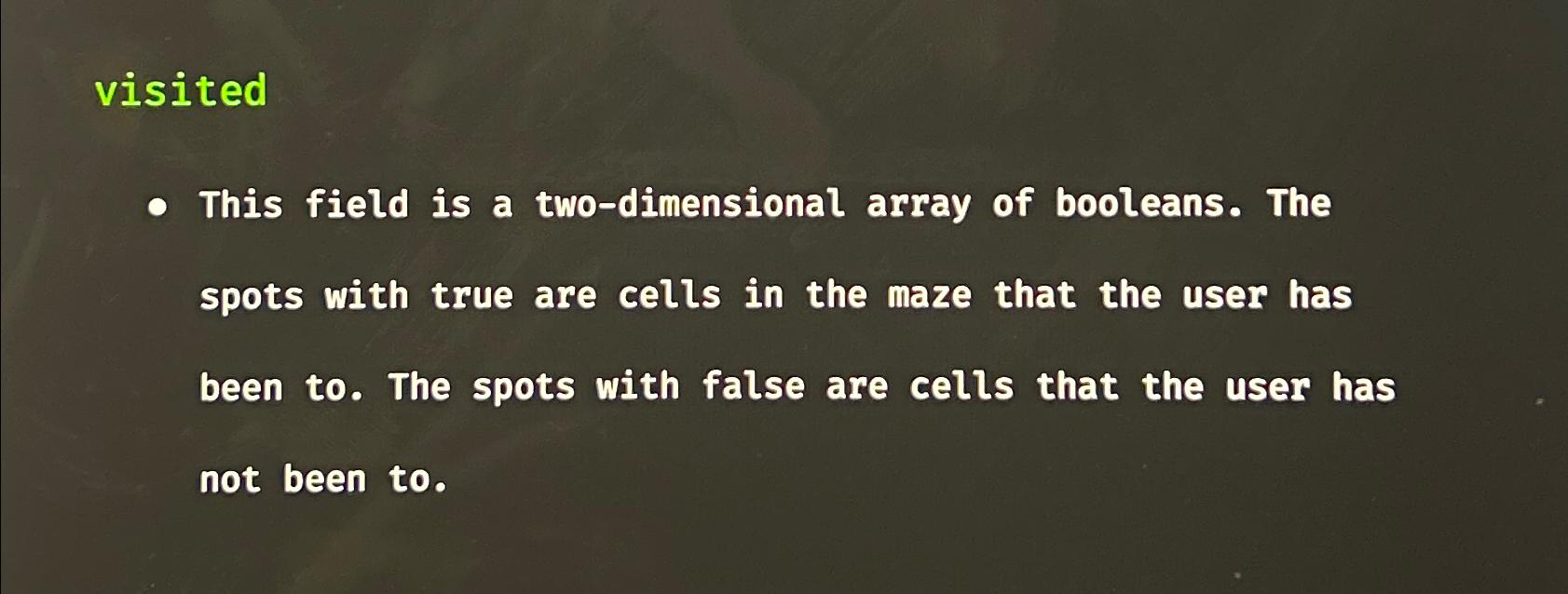  visited This field is a two-dimensional array of booleans. The spots