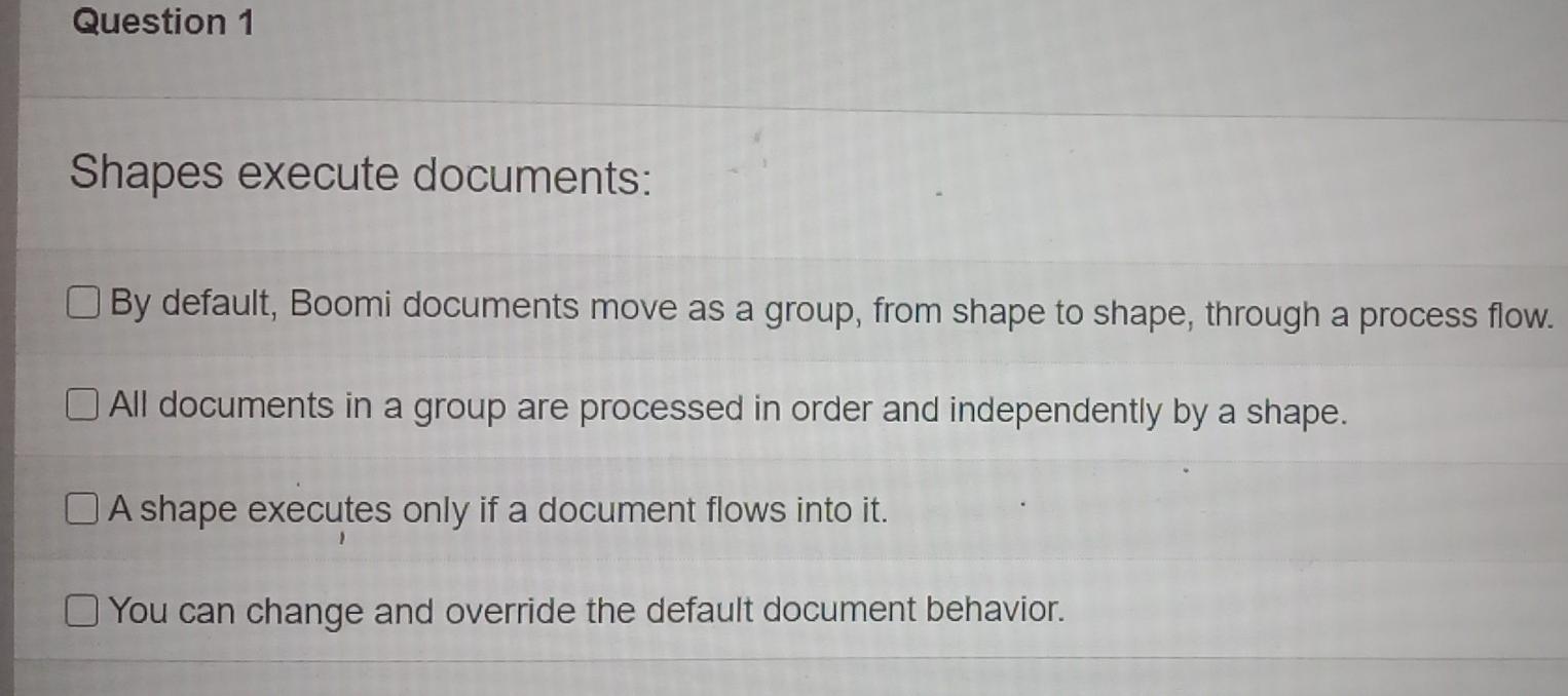  Question 1 Shapes execute documents: By default, Boomi documents move as