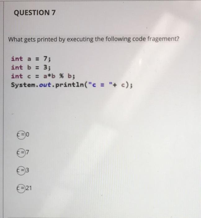  QUESTION 7 What gets printed by executing the following code fragement?