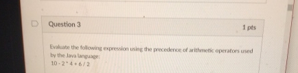  Question 3 1 pts Evaluate the following expression using the precedence