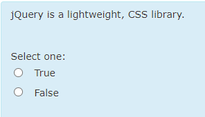  jQuery is a lightweight, CSS library. Select one: True False 