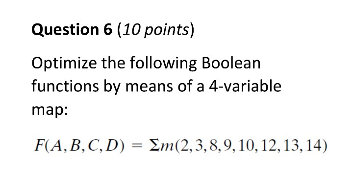  Question 6 (10 points) Optimize the following Boolean functions by means