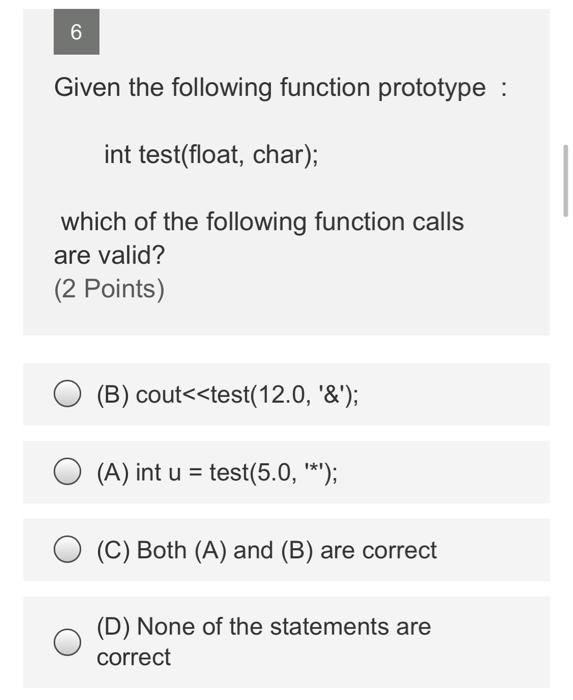  6 Given the following function prototype : int test(float, char); which