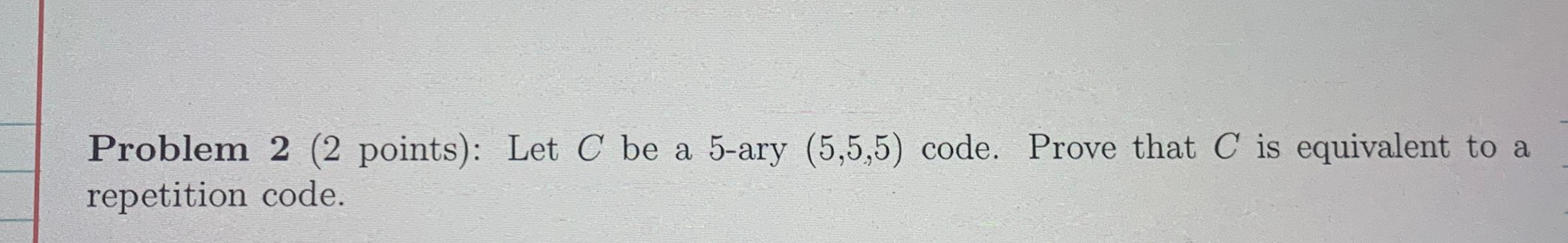  Problem 2(2 points): Let C be a 5-ary (5,5,5) code. Prove
