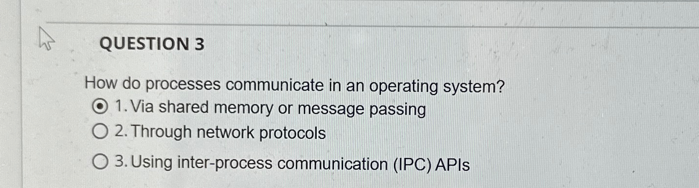  QUESTION 3 How do processes communicate in an operating system? Via