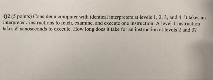  Q2 (5 points) Consider a computer with identical interpreters at levels