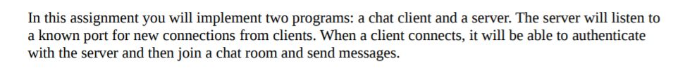  In this assignment you will implement two programs: a chat client