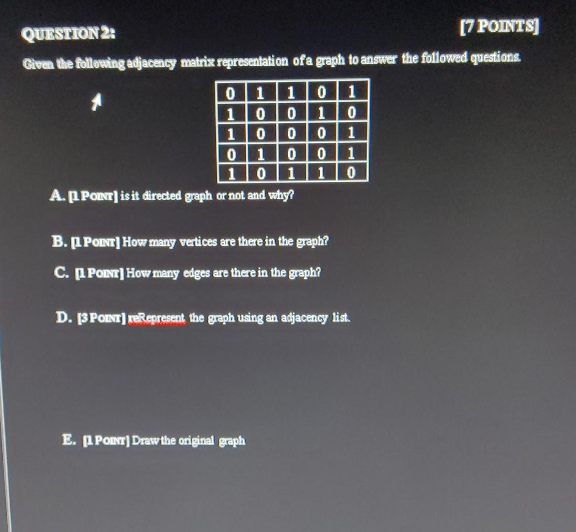  QUESTION 2 [7 POINTS) Given the following adjacency matrix representation of
