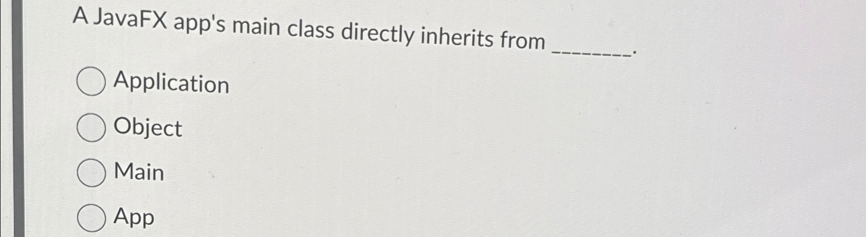  A JavaFX app's main class directly inherits from Application Object Main