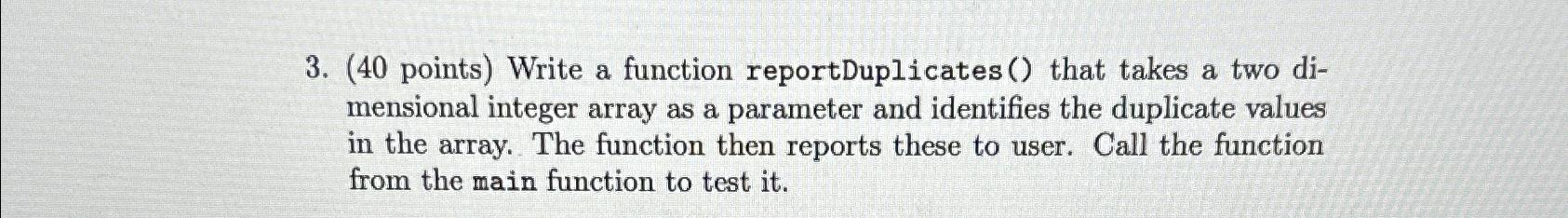  (40 points) Write a function reportDuplicates() that takes a two dimensional