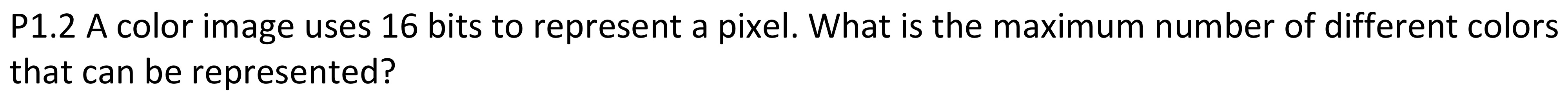  P1.2 A color image uses 16 bits to represent a pixel.