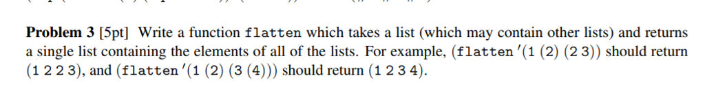  Problem 3 [5pt] Write a function flatten which takes a list