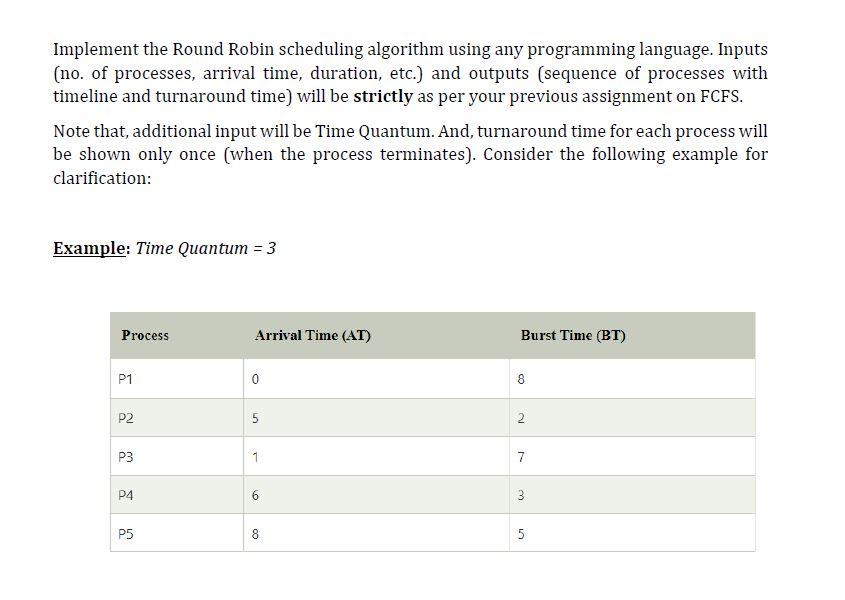 Implement the Round Robin scheduling algorithm using any programming language. Inputs