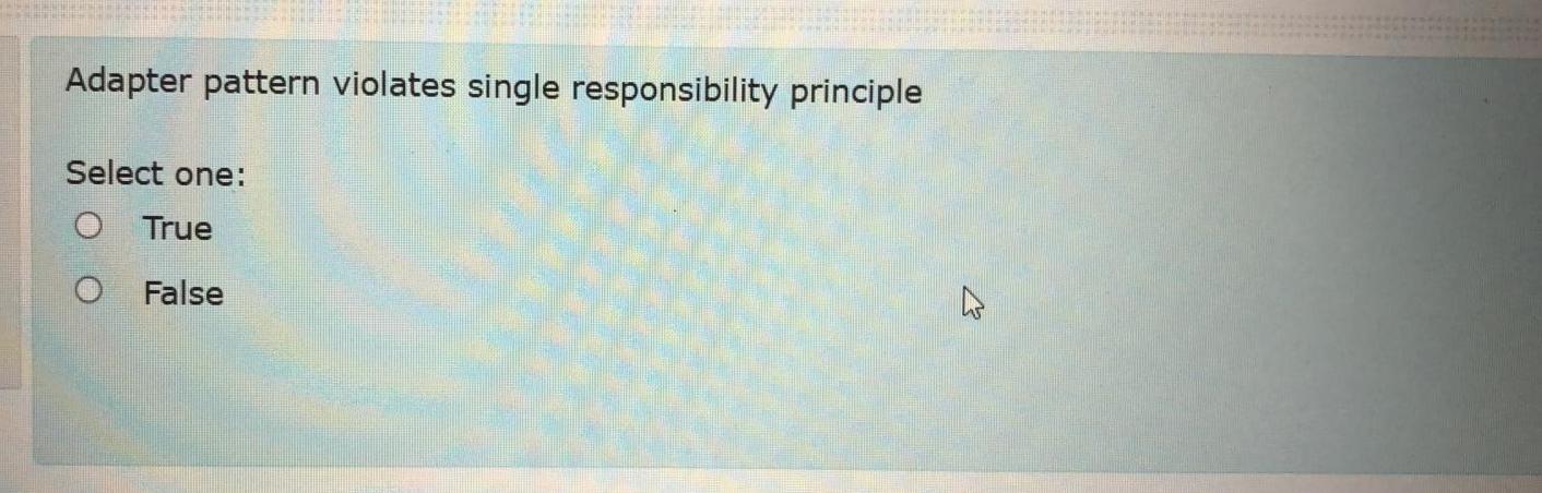 Adapter pattern violates single responsibility principle Select one: True False 