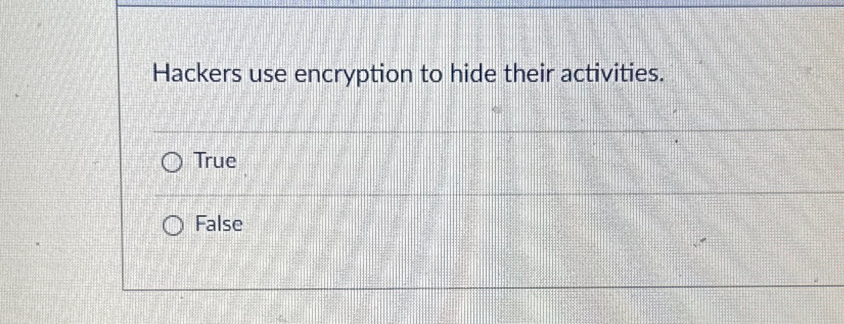  Hackers use encryption to hide their activities. True False 