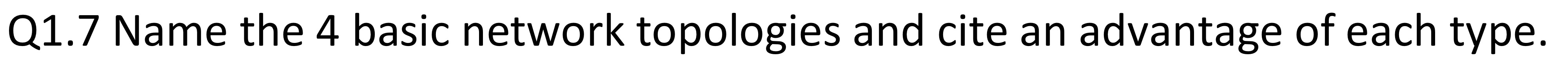  Q1.7 Name the 4 basic network topologies and cite an advantage