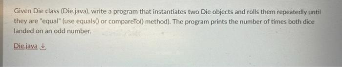 Given Die class (Die.java), write a program that instantiates two Die