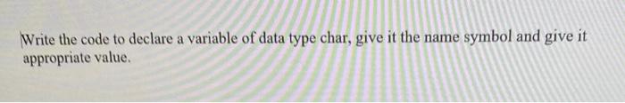  Write the code to declare a variable of data type char,