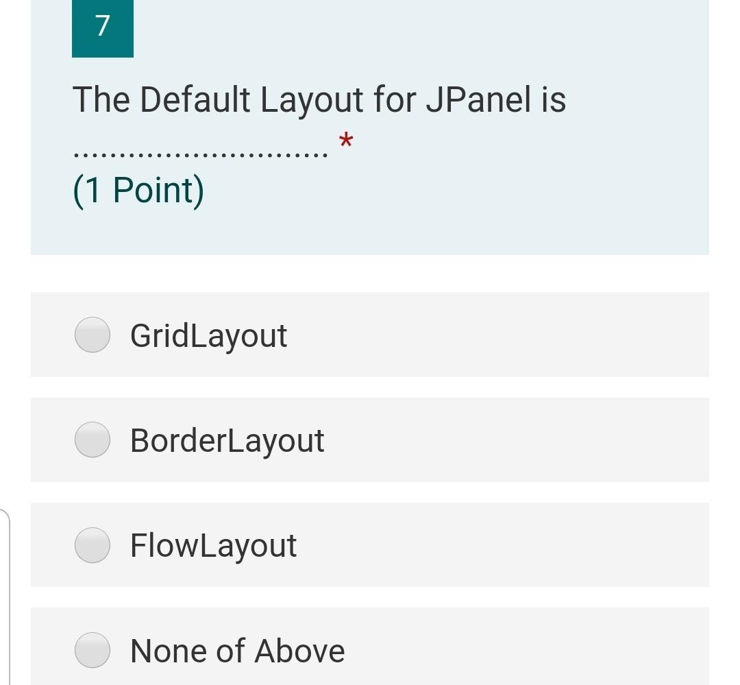  7 The Default Layout for JPanel is (1 Point) GridLayout BorderLayout