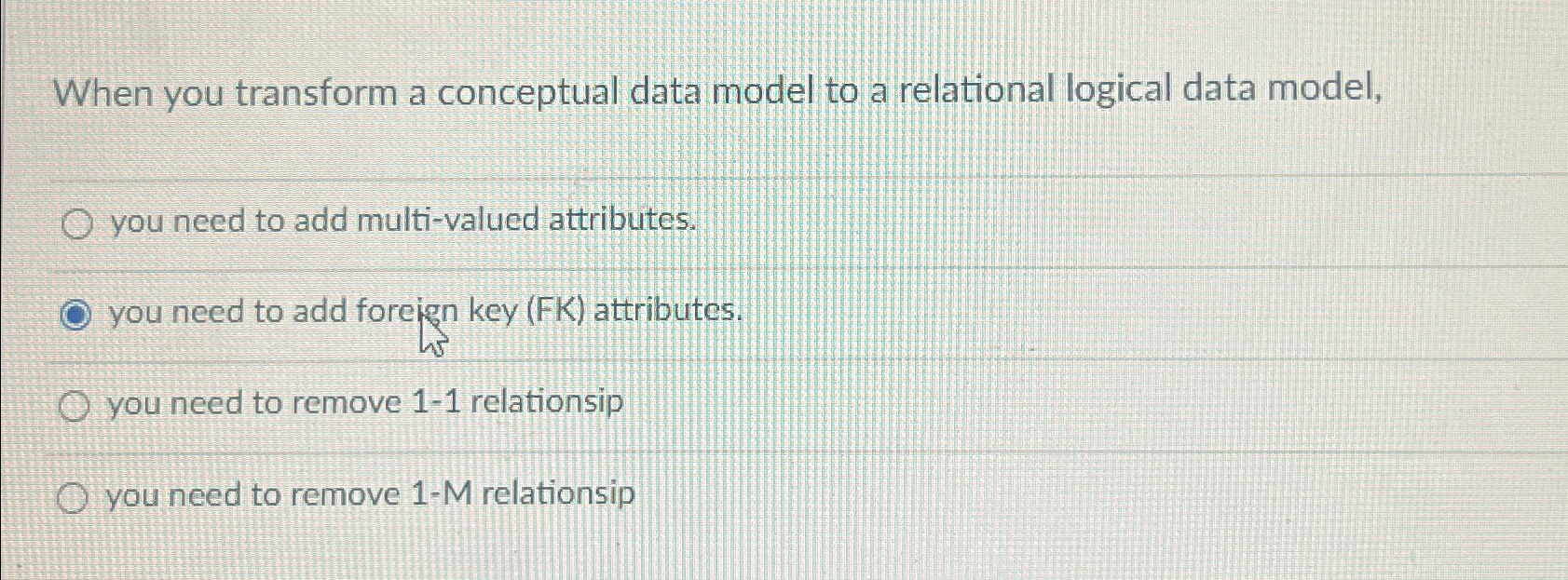  When you transform a conceptual data model to a relational logical