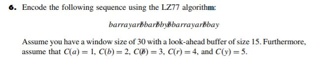 6. Encode the following sequence using the LZ77 algorithm barrayarbbarbbybbarrayarbbay Assume