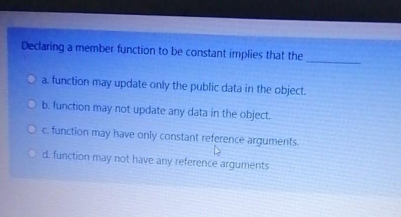  Dedaring a member function to be constant implies that the a