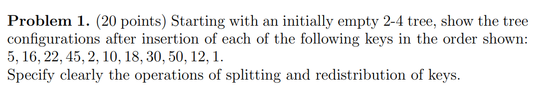  Problem 1. (20 points) Starting with an initially empty 2-4 tree,