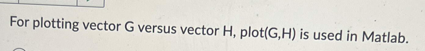  For plotting vector G versus vector H, plot (G,H) is used